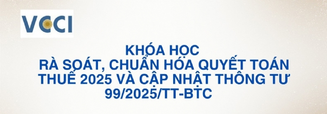 VCCI mở khóa đào tạo “Rà soát, chuẩn hóa quyết toán thuế 2025” cho doanh nghiệp